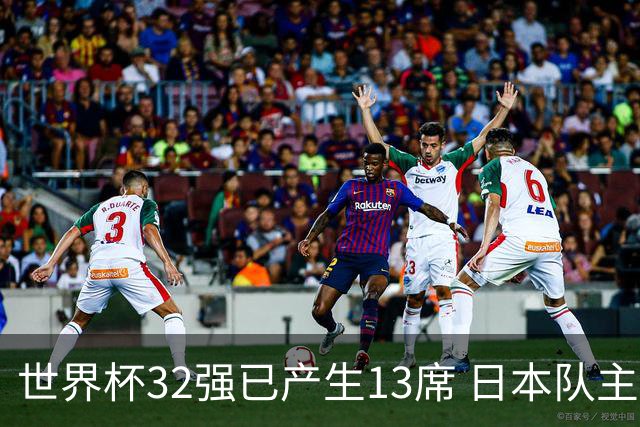 世界杯32强已产生13席 日本队主帅称目标小组第一