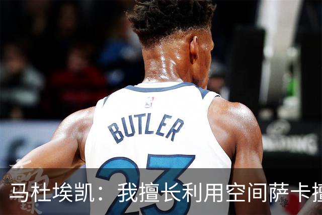马杜埃凯：我擅长利用空间萨卡擅长破密集，我俩良性竞争非常棒